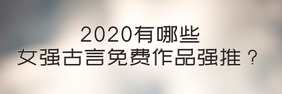 2020有哪些女強古言免費作品強推？