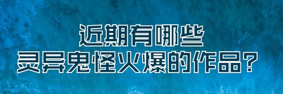 近期有哪些灵异鬼怪火爆的作品？